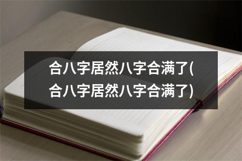 合八字居然八字合满了(合八字居然八字合满了)