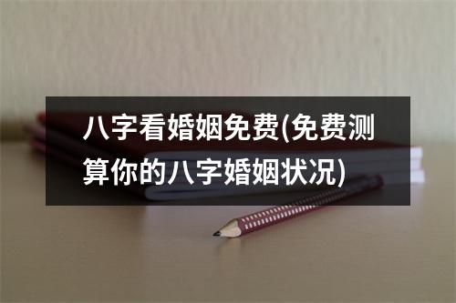 八字看婚姻免费(免费测算你的八字婚姻状况)