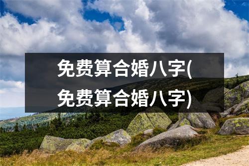 免费算合婚八字(免费算合婚八字)