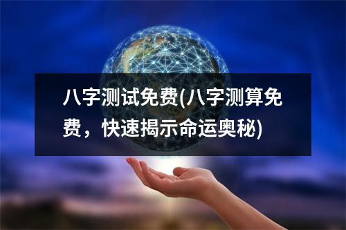 八字测试免费(八字测算免费，快速揭示命运奥秘)