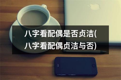 八字看配偶是否贞洁(八字看配偶贞洁与否)