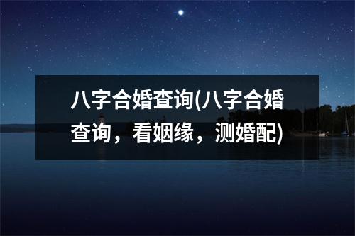 八字合婚查询(八字合婚查询，看姻缘，测婚配)