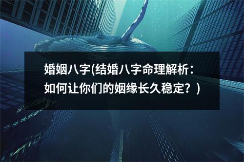 婚姻八字(结婚八字命理解析：如何让你们的姻缘长久稳定？)