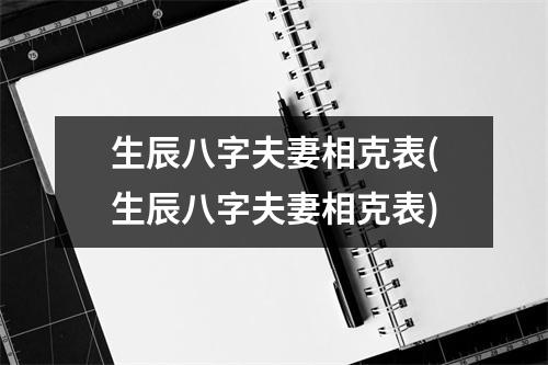 生辰八字夫妻相克表(生辰八字夫妻相克表)