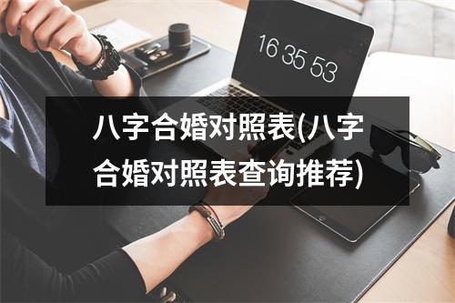 八字合婚对照表(八字合婚对照表查询推荐)