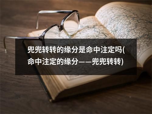 兜兜转转的缘分是命中注定吗(命中注定的缘分——兜兜转转)