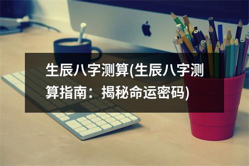 生辰八字测算(生辰八字测算指南：揭秘命运密码)