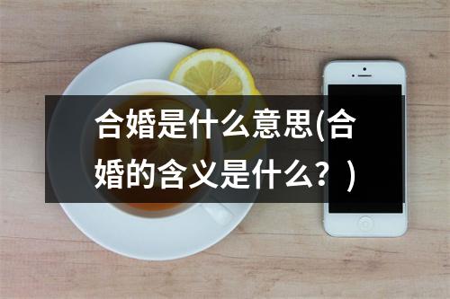 合婚是什么意思(合婚的含义是什么？)