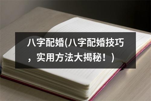 八字配婚(八字配婚技巧，实用方法大揭秘！)