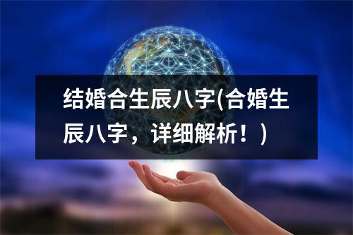 结婚合生辰八字(合婚生辰八字，详细解析！)