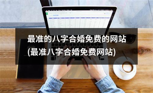 准的八字合婚免费的网站(准八字合婚免费网站)