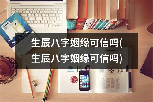 生辰八字姻缘可信吗(生辰八字姻缘可信吗)