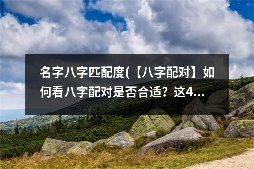 名字八字匹配度(【八字配对】如何看八字配对是否合适？这4大字诀必须掌握！)