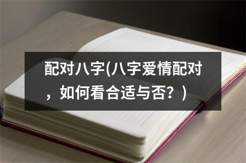 配对八字(八字爱情配对，如何看合适与否？)