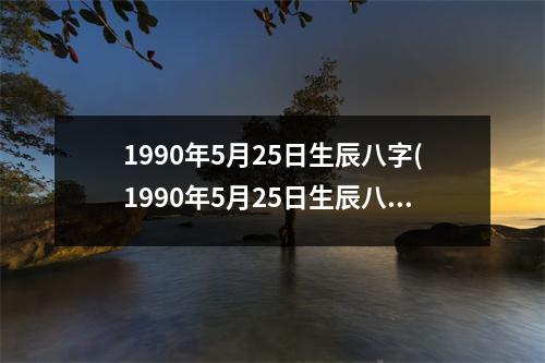 1990年5月25日生辰八字(1990年5月25日生辰八字神秘內涵)