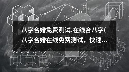 八字合婚免费测试,在线合八字(八字合婚在线免费测试，快速测算你的婚姻是否合适！)