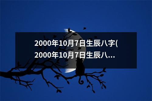 2000年10月7日生辰八字(2000年10月7日生辰八字)