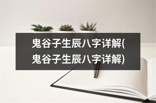 鬼谷子生辰八字详解(鬼谷子生辰八字详解)