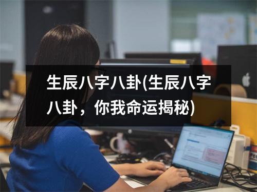 生辰八字八卦(生辰八字八卦，你我命运揭秘)