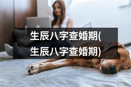 生辰八字查婚期(生辰八字查婚期)