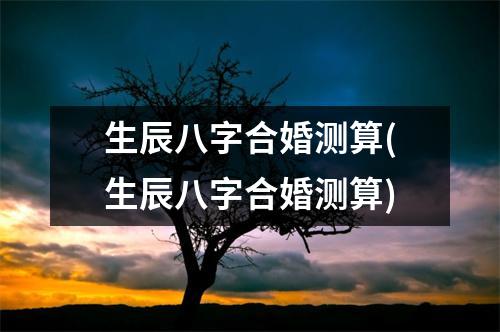 生辰八字合婚测算(生辰八字合婚测算)