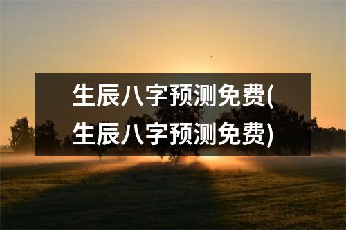 生辰八字预测免费(生辰八字预测免费)