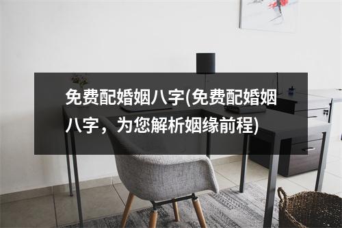 免费配婚姻八字(免费配婚姻八字，为您解析姻缘前程)