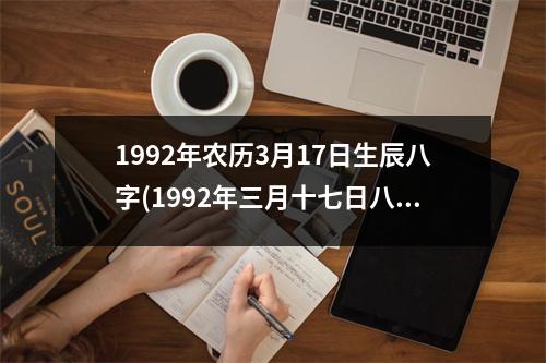 1992年农历3月17日生辰八字(1992年三月十七日八字命运)