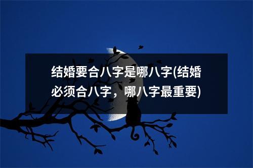 结婚要合八字是哪八字(结婚必须合八字，哪八字重要)