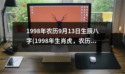 1998年农历9月13日生辰八字(1998年生肖虎，农历九月初三，八字为“戊寅年、己酉月、庚午日、丁酉时”。)