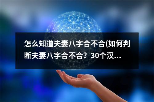 怎么知道夫妻八字合不合(如何判断夫妻八字合不合？30个汉字的标题)