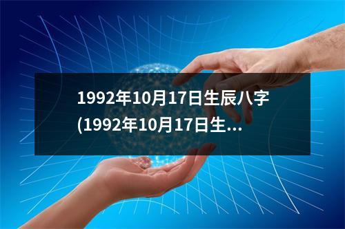 1992年10月17日生辰八字(1992年10月17日生辰八字)