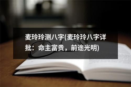 麦玲玲测八字(麦玲玲八字详批：命主富贵，前途光明)