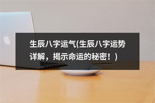 生辰八字运气(生辰八字运势详解，揭示命运的秘密！)