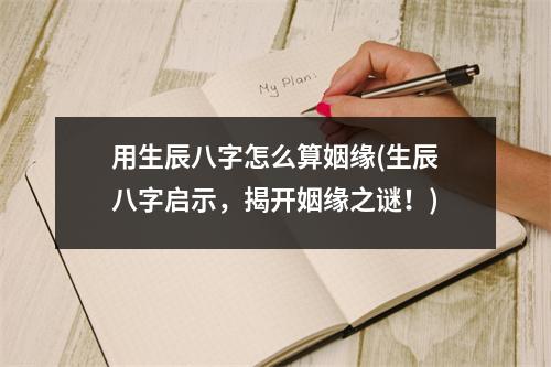 用生辰八字怎么算姻缘(生辰八字启示，揭开姻缘之谜！)