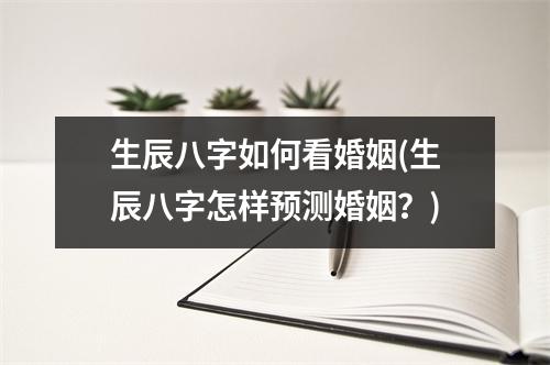 生辰八字如何看婚姻(生辰八字怎样预测婚姻？)