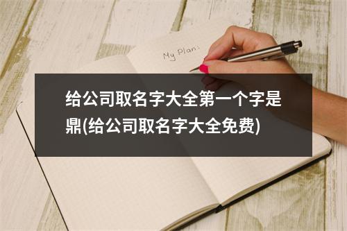 给公司取名字大全第一个字是鼎(给公司取名字大全免费)