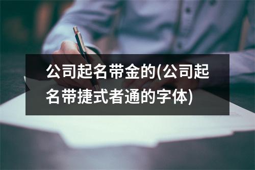 公司起名带金的(公司起名带捷式者通的字体)