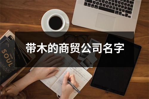 带木的商贸公司名字