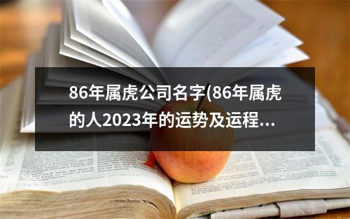 86年属虎公司名字(86年属虎的人2023年的运势及运程)