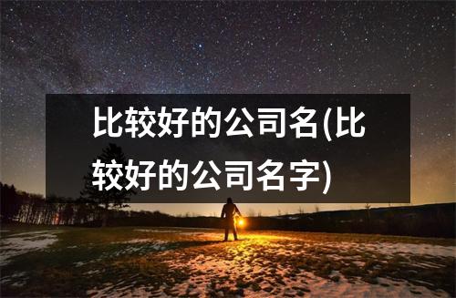 比较好的公司名(比较好的公司名字)