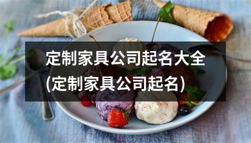 定制家具公司起名大全(定制家具公司起名)