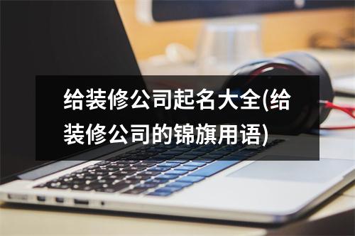 给装修公司起名大全(给装修公司的锦旗用语)