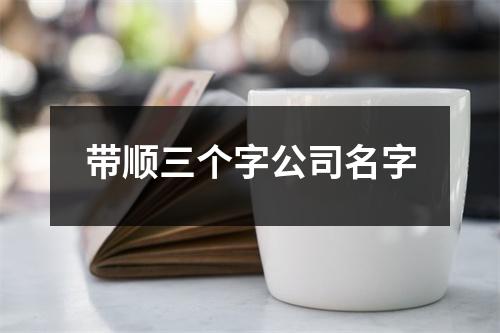 带顺三个字公司名字