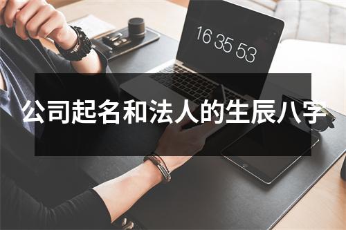 公司起名和法人的生辰八字