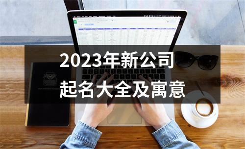 2023年新公司起名大全及寓意