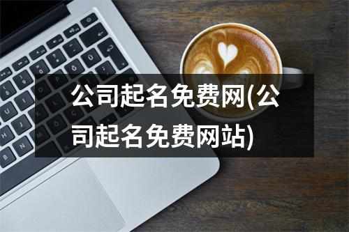 公司起名免费网(公司起名免费网站)