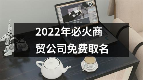 2022年必火商贸公司免费取名