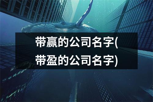 带赢的公司名字(带盈的公司名字)