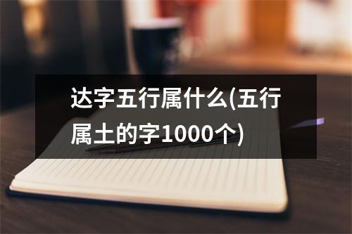 达字五行属什么(五行属土的字1000个)